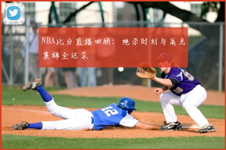 NBA比分直播回顾:绝杀时刻与高光集锦全记录