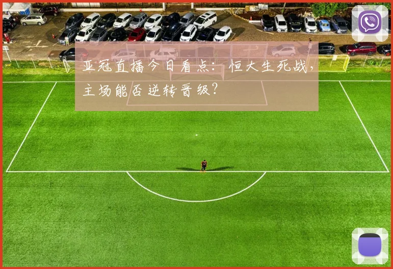 亚冠直播今日看点:恒大生死战,主场能否逆转晋级?