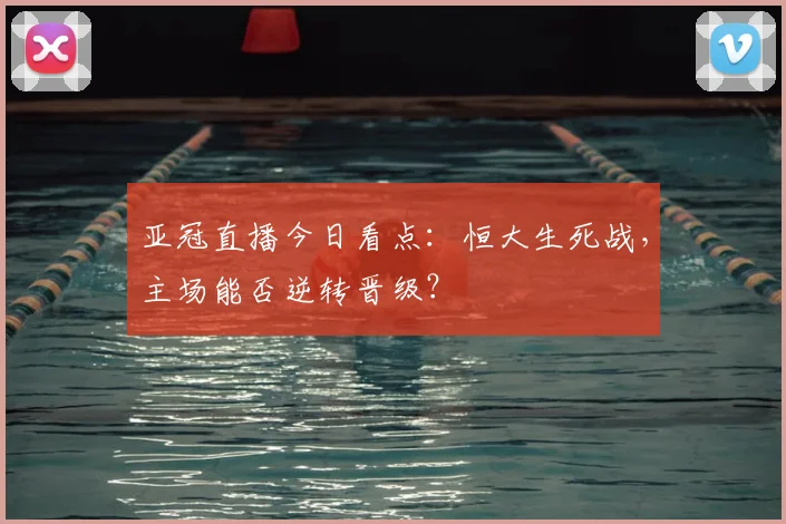 亚冠直播今日看点:恒大生死战,主场能否逆转晋级?